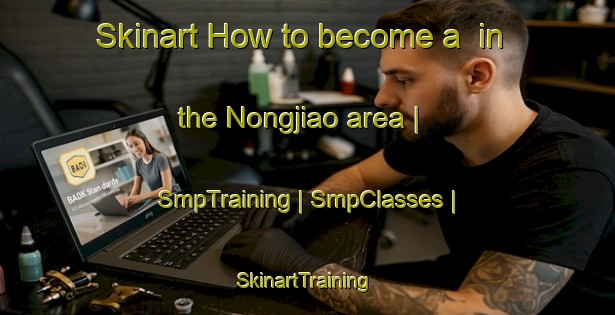 Skinart How to become a  in the Nongjiao area | SmpTraining | SmpClasses | SkinartTraining-China